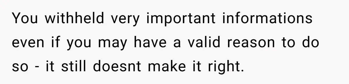 Girlfriend Told Her Partner She Was Infertile, But Didn’t Mention The Hysterectomy—Now He’s Furious You withheld very important informations even if you may have a valid reason to do so - it still doesnt make it right.