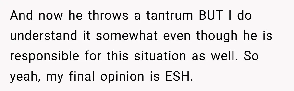 Girlfriend Told Her Partner She Was Infertile, But Didn’t Mention The Hysterectomy—Now He’s Furious And now he throws a tantrum BUT I do understand it somewhat even though he is responsible for this situation as well. So yeah, my final opinion is ESH.