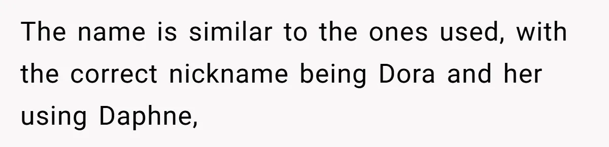 The name is similar to the ones used, with the correct nickname being Dora and her using Daphne,