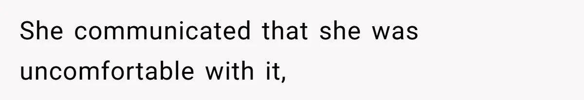 She communicated that she was uncomfortable with it,