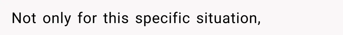 Not only for this specific situation,
