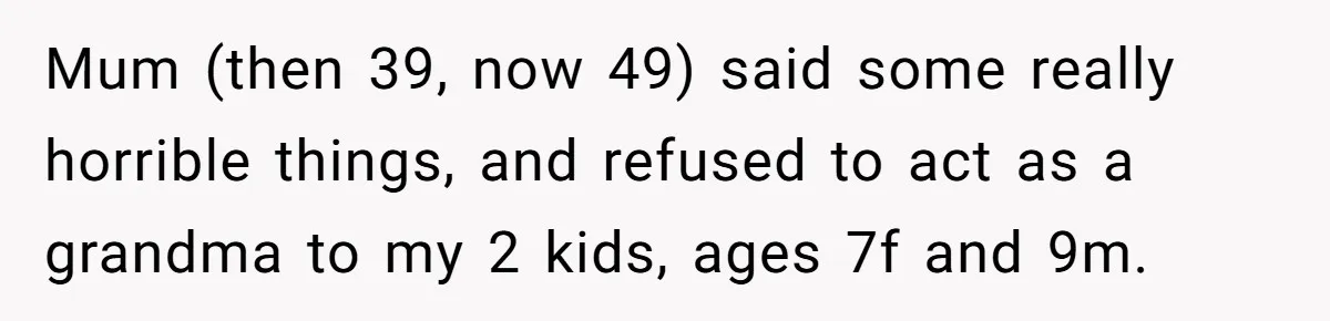 Woman Refuses To Let Her Mother Claim ‘Grandmother’ Title On Social Media Mum (then 39, now 49) said some really horrible things, and refused to act as a grandma to my 2 kids, ages 7f and 9m.