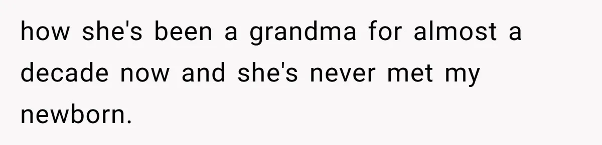 Woman Refuses To Let Her Mother Claim ‘Grandmother’ Title On Social Media how she's been a grandma for almost a decade now and she's never met my newborn.