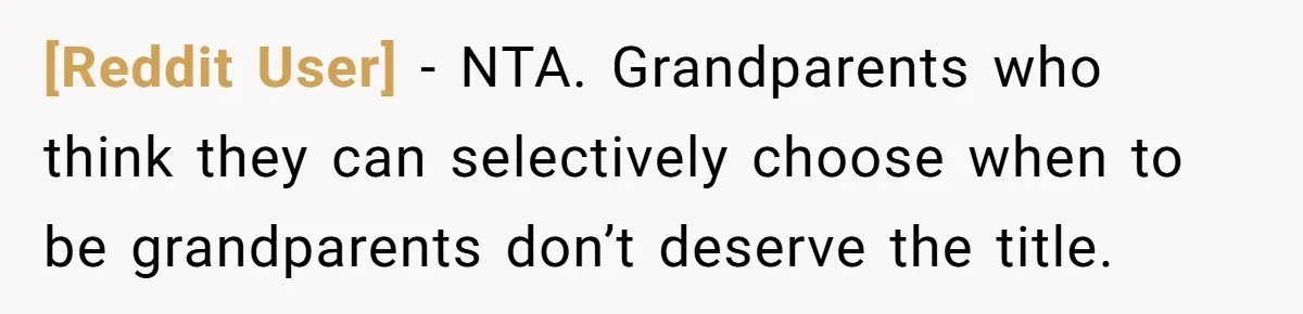 [Reddit User] − NTA. Grandparents who think they can selectively choose when to be grandparents don’t deserve the title.