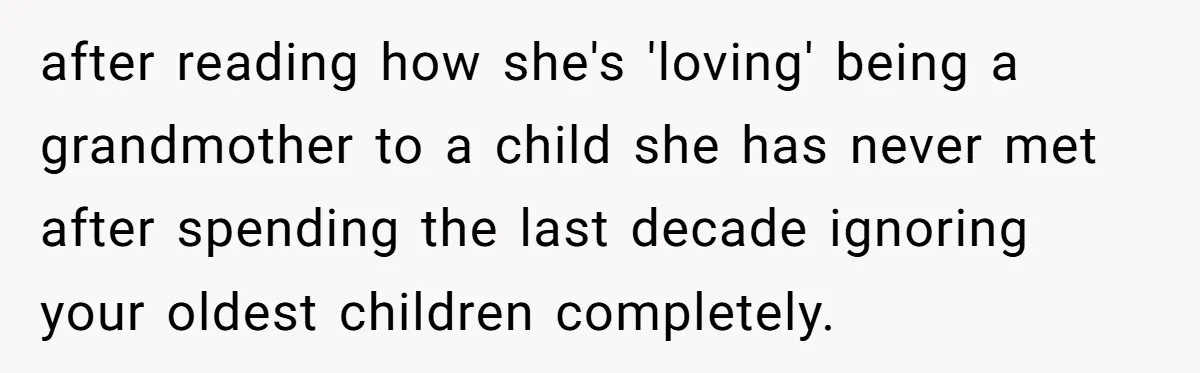 Woman Refuses To Let Her Mother Claim ‘Grandmother’ Title On Social Media after reading how she's 'loving' being a grandmother to a child she has never met after spending the last decade ignoring your oldest children completely.