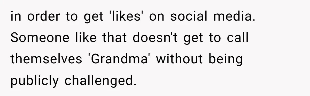 Woman Refuses To Let Her Mother Claim ‘Grandmother’ Title On Social Media in order to get 'likes' on social media. Someone like that doesn't get to call themselves 'Grandma' without being publicly challenged.