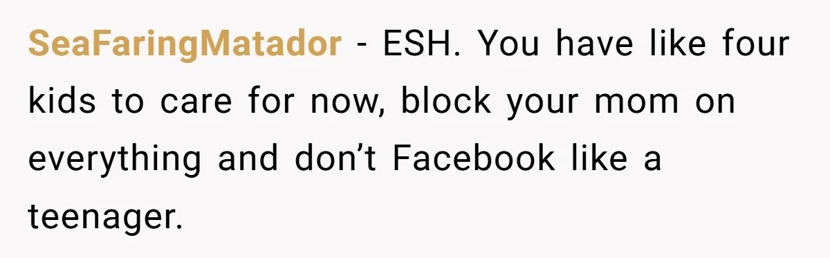 Woman Refuses To Let Her Mother Claim ‘Grandmother’ Title On Social Media SeaFaringMatador − ESH. You have like four kids to care for now, block your mom on everything and don’t Facebook like a teenager.