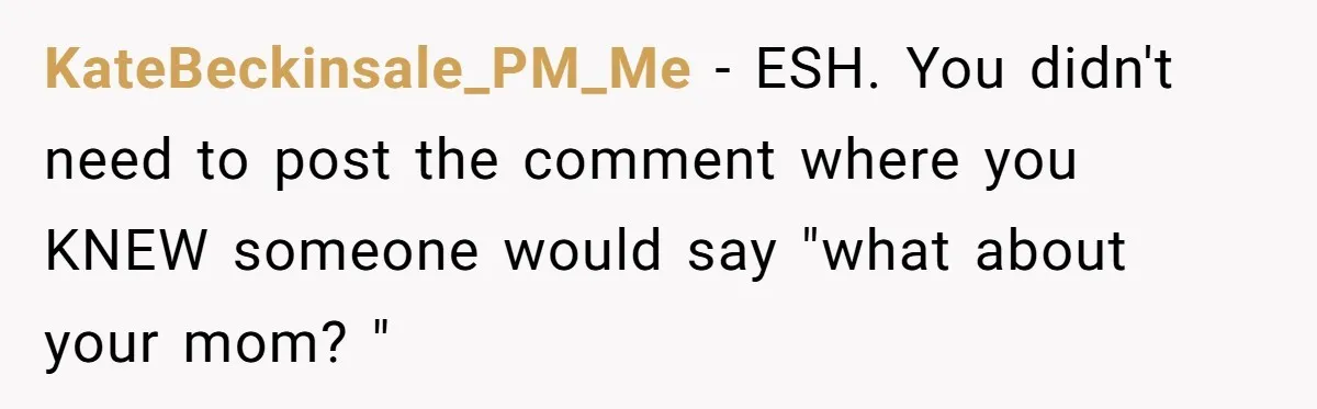 Woman Refuses To Let Her Mother Claim ‘Grandmother’ Title On Social Media KateBeckinsale_PM_Me − ESH. You didn't need to post the comment where you KNEW someone would say "what about your mom? "
