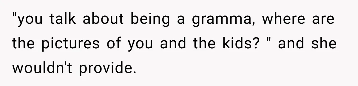 Woman Refuses To Let Her Mother Claim ‘Grandmother’ Title On Social Media "you talk about being a gramma, where are the pictures of you and the kids? " and she wouldn't provide.