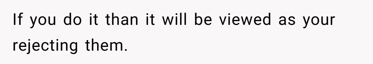 If you do it than it will be viewed as your rejecting them.