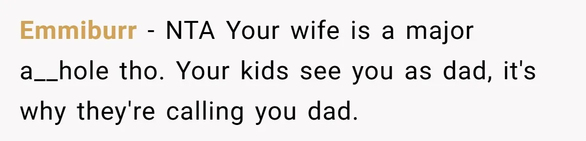 Emmiburr − NTA Your wife is a major a__hole tho. Your kids see you as dad, it's why they're calling you dad.