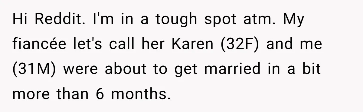 Man Cancels Wedding After Fiancée Makes Shocking Demand About His Brother Hi Reddit. I'm in a tough spot atm. My fiancée let's call her Karen (32F) and me (31M) were about to get married in a bit more than 6 months.