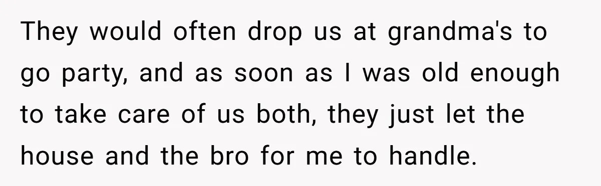 Man Cancels Wedding After Fiancée Makes Shocking Demand About His Brother They would often drop us at grandma's to go party, and as soon as I was old enough to take care of us both, they just let the house and...