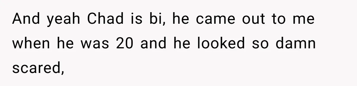 Man Cancels Wedding After Fiancée Makes Shocking Demand About His Brother And yeah Chad is bi, he came out to me when he was 20 and he looked so damn scared,