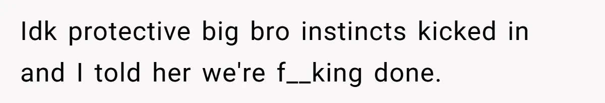 Man Cancels Wedding After Fiancée Makes Shocking Demand About His Brother Idk protective big bro instincts kicked in and I told her we're f__king done.