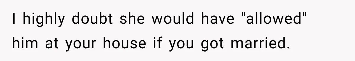 Man Cancels Wedding After Fiancée Makes Shocking Demand About His Brother I highly doubt she would have "allowed" him at your house if you got married.