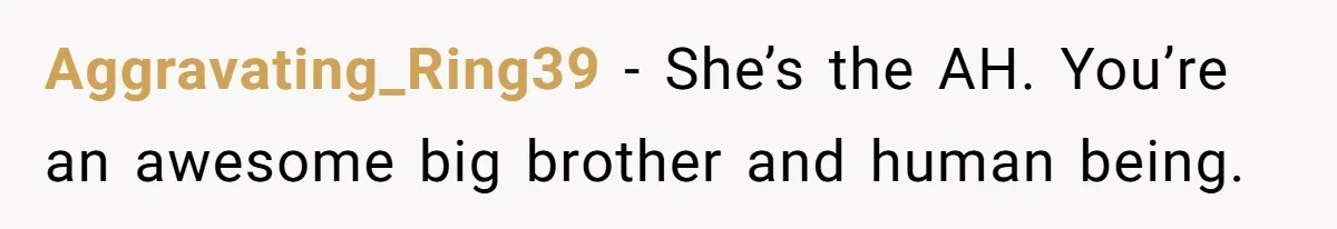 Man Cancels Wedding After Fiancée Makes Shocking Demand About His Brother Aggravating_Ring39 − She’s the AH. You’re an awesome big brother and human being.