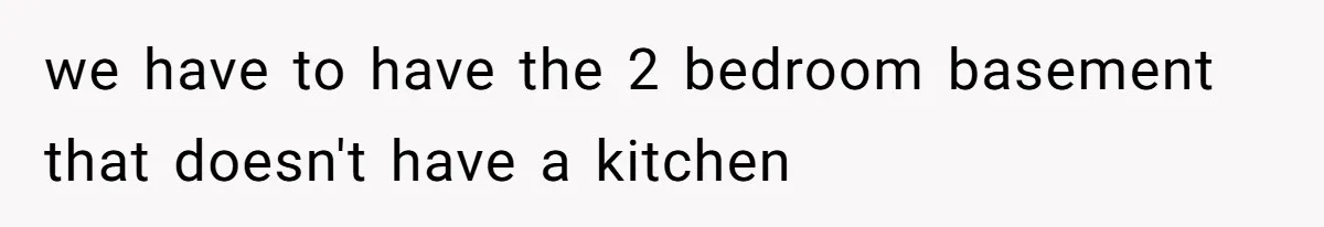 we have to have the 2 bedroom basement that doesn't have a kitchen
