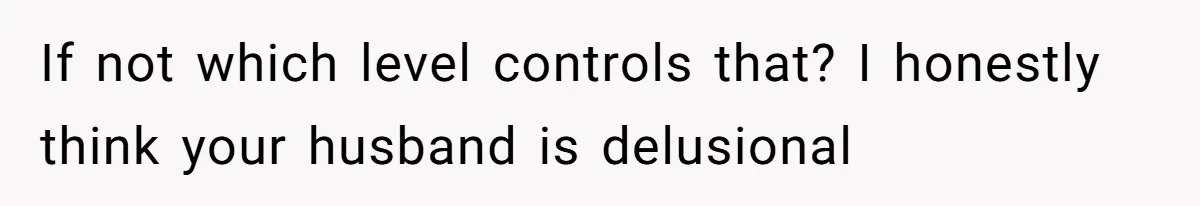 If not which level controls that? I honestly think your husband is delusional