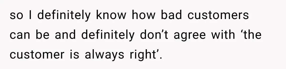Customer Refuses Coffee That’s Not What She Ordered, Is She Out Of Line? so I definitely know how bad customers can be and definitely don’t agree with ‘the customer is always right’.