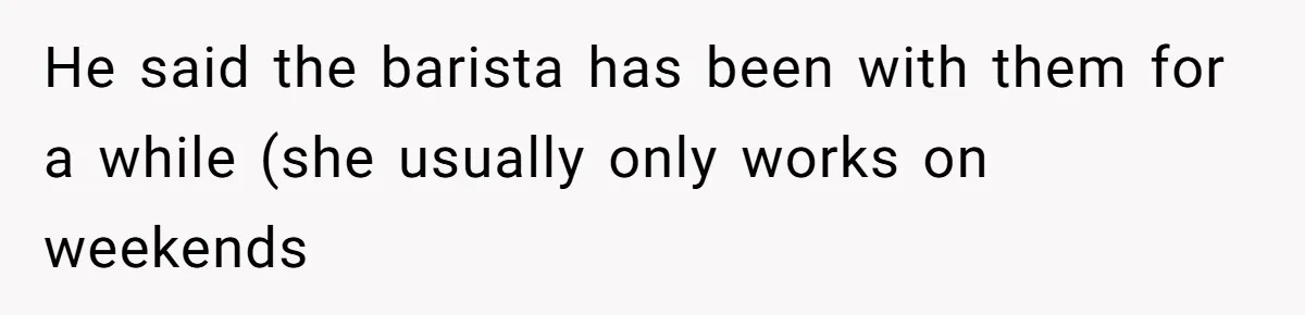 Customer Refuses Coffee That’s Not What She Ordered, Is She Out Of Line? He said the barista has been with them for a while (she usually only works on weekends