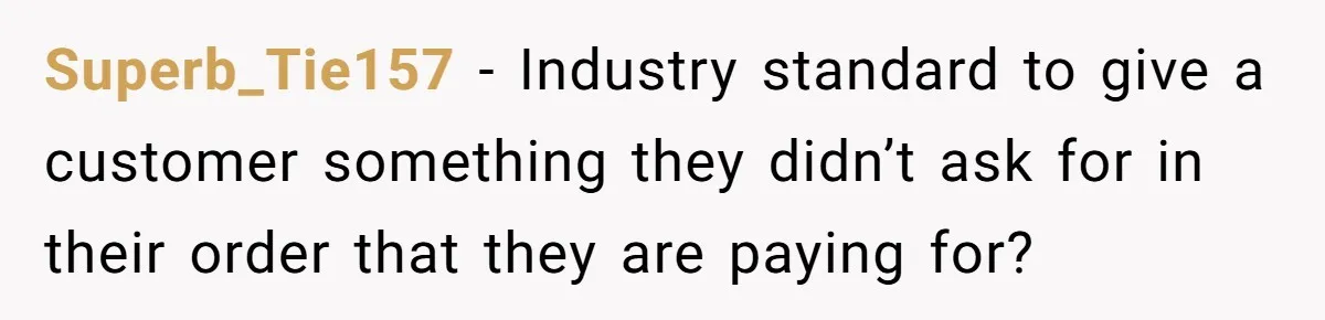 Customer Refuses Coffee That’s Not What She Ordered, Is She Out Of Line? Superb_Tie157 − Industry standard to give a customer something they didn’t ask for in their order that they are paying for?