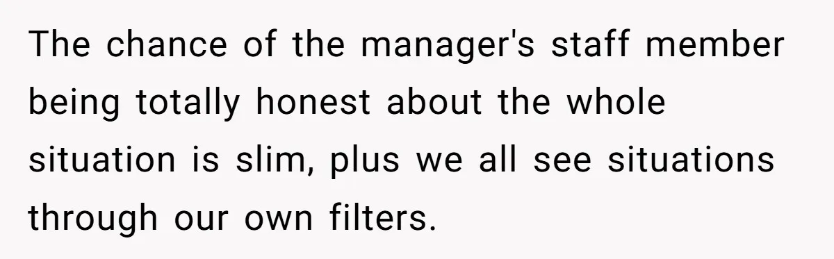 Customer Refuses Coffee That’s Not What She Ordered, Is She Out Of Line? The chance of the manager's staff member being totally honest about the whole situation is slim, plus we all see situations through our own filters.