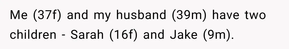 Me (37f) and my husband (39m) have two children - Sarah (16f) and Jake (9m).