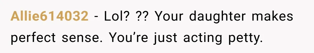 Allie614032 − Lol? ?? Your daughter makes perfect sense. You’re just acting petty.