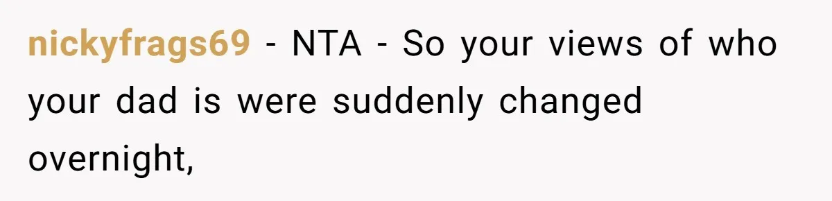 nickyfrags69 − NTA - So your views of who your dad is were suddenly changed overnight,