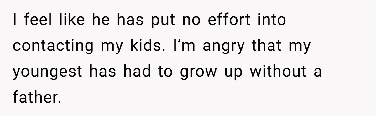I feel like he has put no effort into contacting my kids. I’m angry that my youngest has had to grow up without a father.