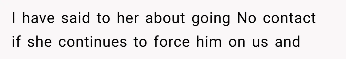 I have said to her about going No contact if she continues to force him on us and