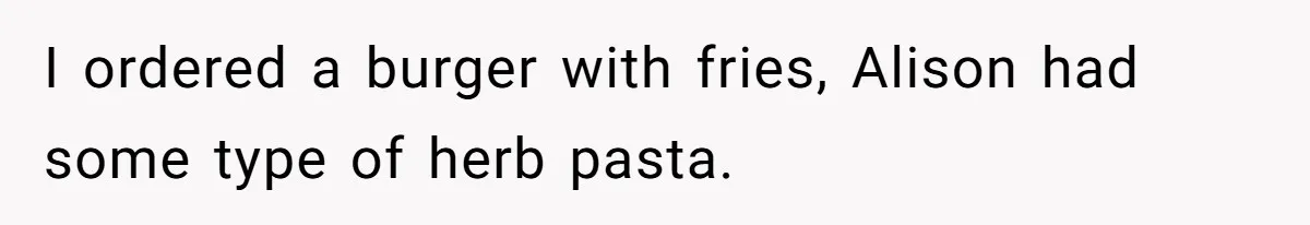 Woman Was Eating Peacefully, Then Entitled Cousin Wants To Swap Dishes With Pregnancy Excuse I ordered a burger with fries, Alison had some type of herb pasta.