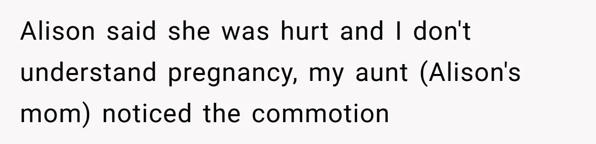 Woman Was Eating Peacefully, Then Entitled Cousin Wants To Swap Dishes With Pregnancy Excuse Alison said she was hurt and I don't understand pregnancy, my aunt (Alison's mom) noticed the commotion