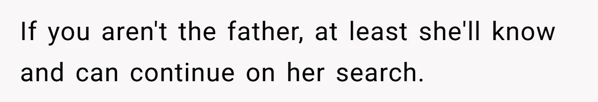 Man Refuses to Meet 20-Year-Old Daughter After Ex-Girlfriend Reappears With a Shocking Revelation If you aren't the father, at least she'll know and can continue on her search.
