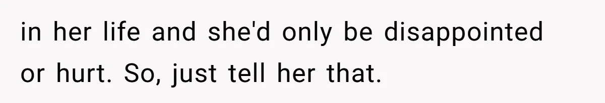 Man Refuses to Meet 20-Year-Old Daughter After Ex-Girlfriend Reappears With a Shocking Revelation in her life and she'd only be disappointed or hurt. So, just tell her that.