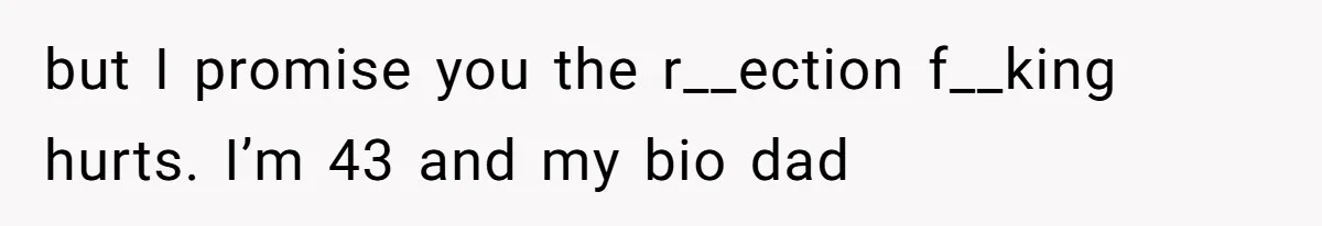 Man Refuses to Meet 20-Year-Old Daughter After Ex-Girlfriend Reappears With a Shocking Revelation but I promise you the r__ection f__king hurts. I’m 43 and my bio dad