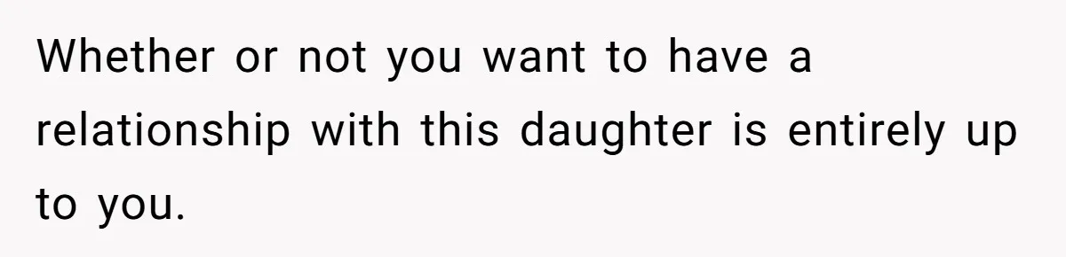 Man Refuses to Meet 20-Year-Old Daughter After Ex-Girlfriend Reappears With a Shocking Revelation Whether or not you want to have a relationship with this daughter is entirely up to you.