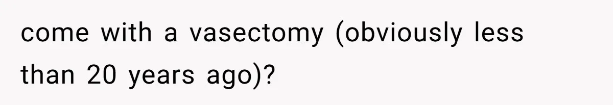 Man Refuses to Meet 20-Year-Old Daughter After Ex-Girlfriend Reappears With a Shocking Revelation come with a vasectomy (obviously less than 20 years ago)?