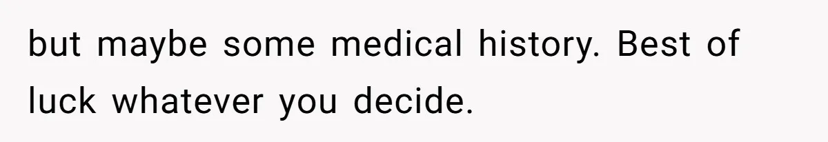 Man Refuses to Meet 20-Year-Old Daughter After Ex-Girlfriend Reappears With a Shocking Revelation but maybe some medical history. Best of luck whatever you decide.