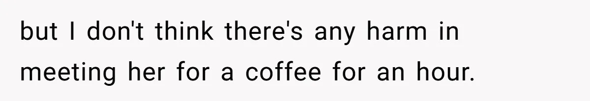 Man Refuses to Meet 20-Year-Old Daughter After Ex-Girlfriend Reappears With a Shocking Revelation but I don't think there's any harm in meeting her for a coffee for an hour.