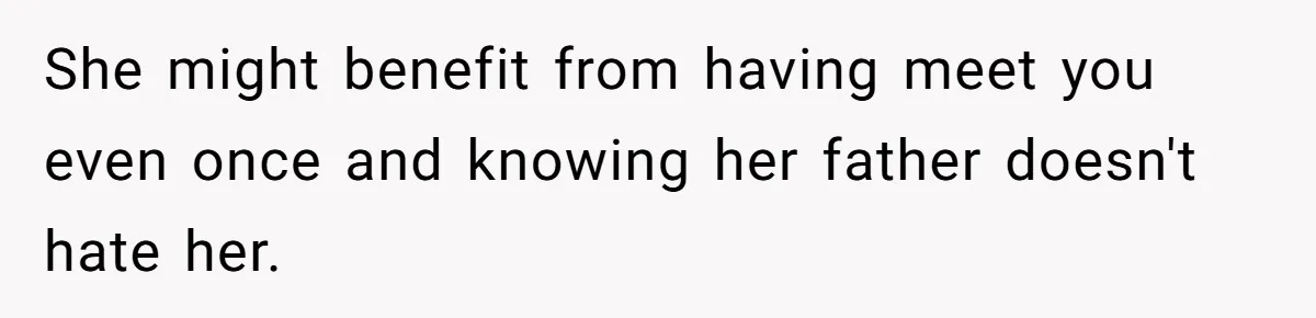 Man Refuses to Meet 20-Year-Old Daughter After Ex-Girlfriend Reappears With a Shocking Revelation She might benefit from having meet you even once and knowing her father doesn't hate her.