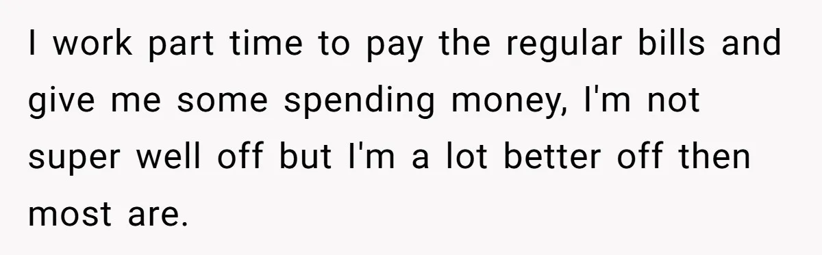 Homeowner Evicts Sister After She Reveals Deeply Embarrassing Secret To Their Family I work part time to pay the regular bills and give me some spending money, I'm not super well off but I'm a lot better off then most are.