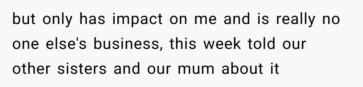 Homeowner Evicts Sister After She Reveals Deeply Embarrassing Secret To Their Family but only has impact on me and is really no one else's business, this week told our other sisters and our mum about it