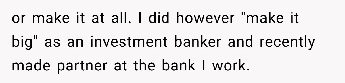 or make it at all. I did however "make it big" as an investment banker and recently made partner at the bank I work.