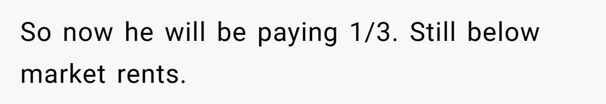 So now he will be paying 1/3. Still below market rents.