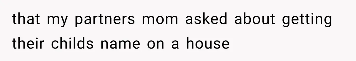that my partners mom asked about getting their childs name on a house
