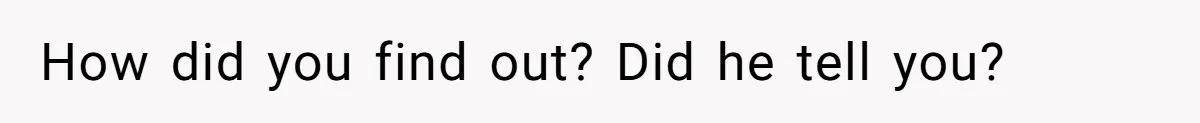 How did you find out? Did he tell you?