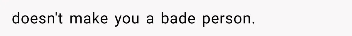 doesn't make you a bade person.
