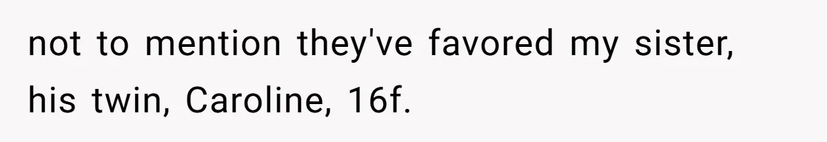 not to mention they've favored my sister, his twin, Caroline, 16f.